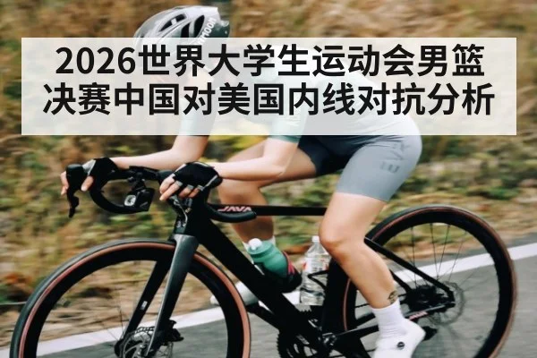 2026世界大学生运动会男篮决赛中国对美国内线对抗分析